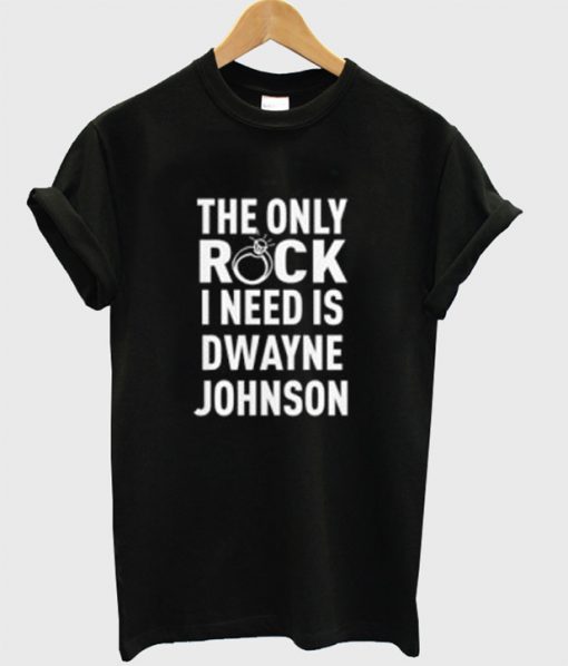The Only Rock I Need Dwaye Johnson T-Shirt