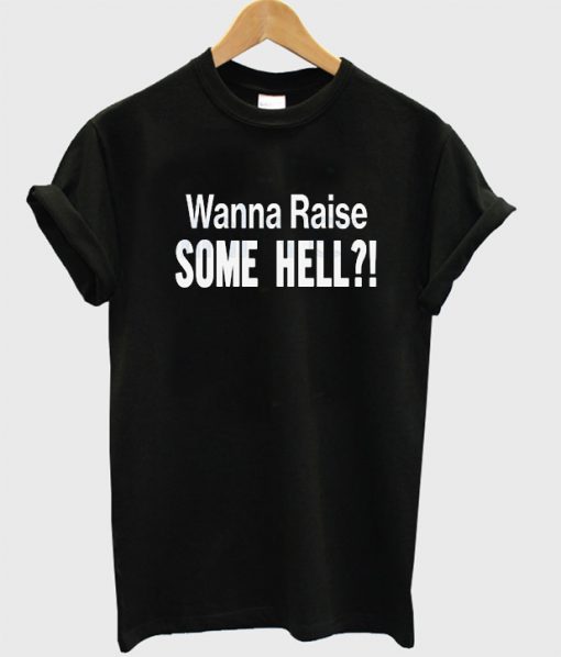 Wanna Raise Some Hell T-Shirt