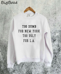 Too Dumb for New York too Ugly for LA Sweatshirt