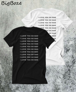 I Love You So Bad Back T-Shirt