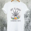 Cannabis Helps Life's Hard T-Shirt