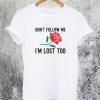 Dont Follow Me Im Lost Too Rose T-Shirt
