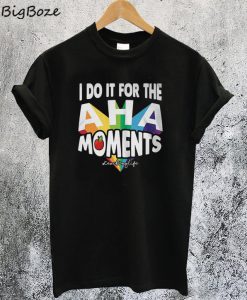 I Do It For The Aha Moments T-Shirt
