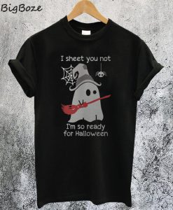 I Sheet You Not I'm So Ready For Halloween T-Shirt