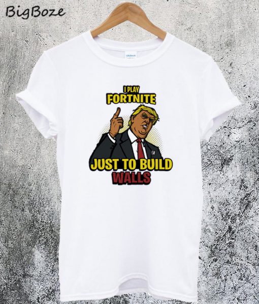 Play Fortnite Just to Build Walls T-Shirt