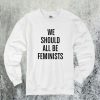 We Should All Be Feminists Sweatshirt