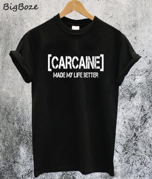 Carcaine Made My Life Better T-Shirt