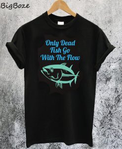 Only Dead Fish Go With The Flow T-Shirt