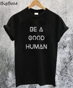 Be a Good Human T-Shirt
