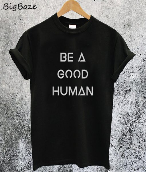 Be a Good Human T-Shirt