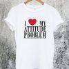 I Love My Attitude Problem T-Shirt