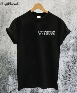 Stop Calling 911 On The Culture T-Shirt