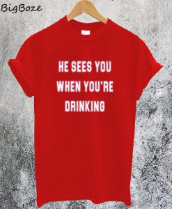 He Sees You When You are Drinking T-Shirt