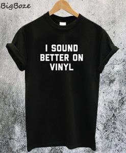 I Sound Better on Vinyl T-Shirt