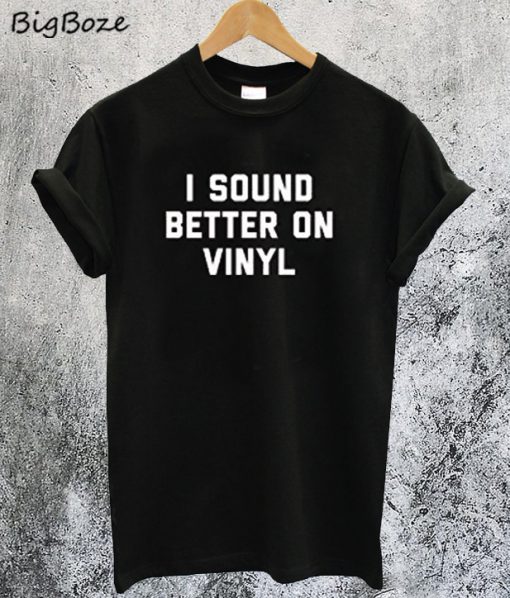 I Sound Better on Vinyl T-Shirt