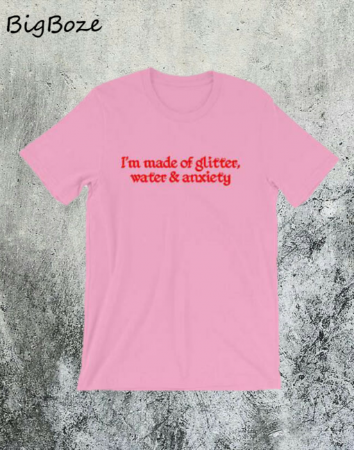 I'm Made of Glitter Water and Anxiety T-Shirt