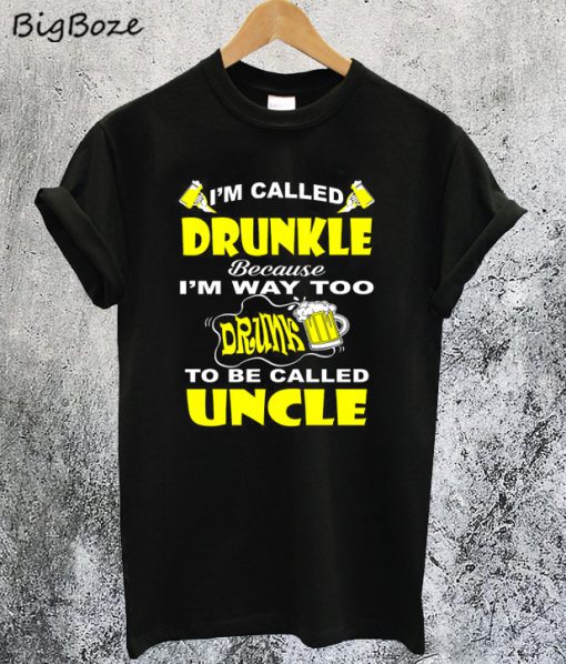 I’m Called Drunkle Because I’m Way Too Drunk To Be Called Uncle T-Shirt