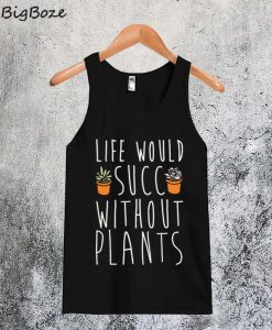 Life Would Succ Without Plants Tanktop