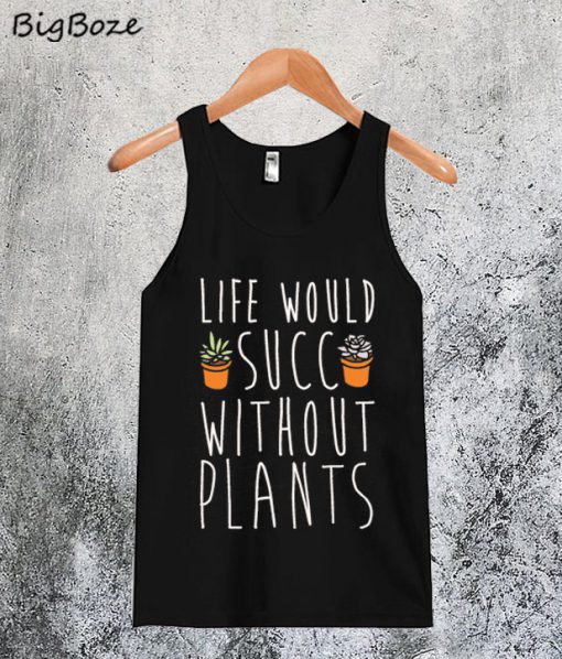 Life Would Succ Without Plants Tanktop