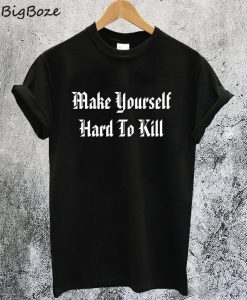 Make Yourself Hard To Kill T-Shirt