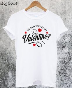 Would You Be My Valentine T-Shirt