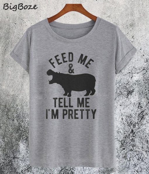 Feed Me and Tell Me Im Pretty T-Shirt