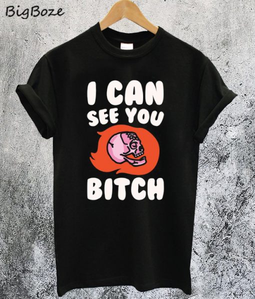 I Can See You Bitch T-Shirt