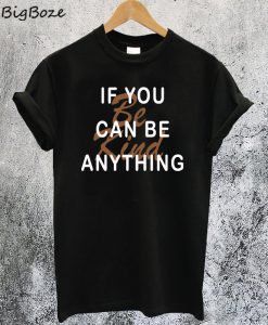 If You Can Be Anything Be Kind T-Shirt