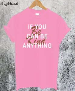 If You Can Be Anything Be Kind T-Shirt