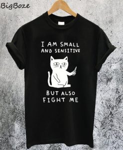 I'm Small And Sensitive But Also Fight Me Cat T-Shirt