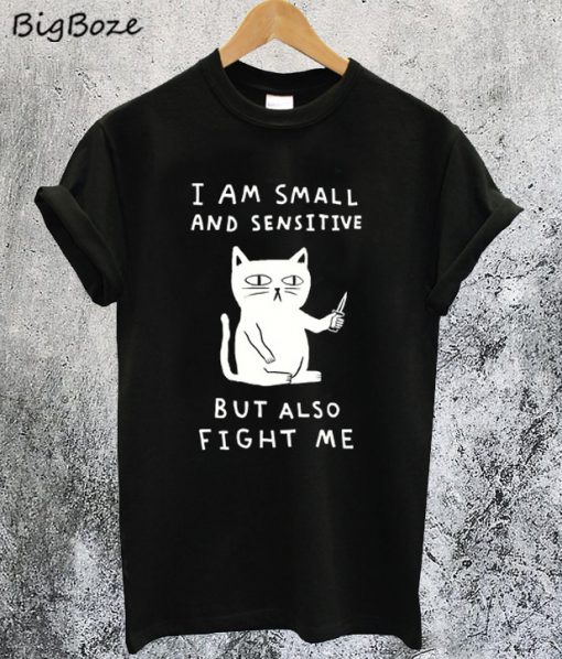 I'm Small And Sensitive But Also Fight Me Cat T-Shirt