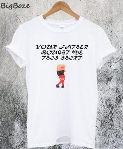 Your Father Bought Me This Shirt T-Shirt