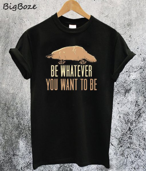 Be Whatever You Want To Be T-Shirt