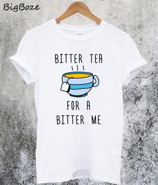 Bitter Tea For A Bitter Me T-Shirt
