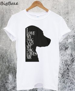 I Love My Dog And My Dog Loves Me White T-Shirt