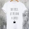Let me Grab a Coffee T-Shirt
