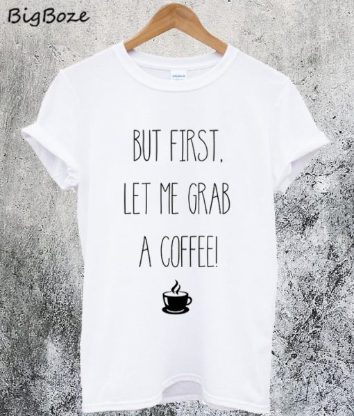 Let me Grab a Coffee T-Shirt