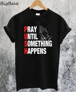 PUSH Pray Until Something Happens T-Shirt