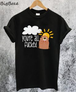 You're All Fucked T-Shirt