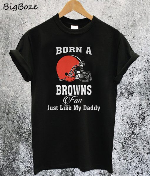 Born A Browns Fan Just Like My Daddy T-Shirt