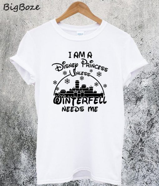 I Am A Disney Princess Unless Winterfell Needs Me T-Shirt