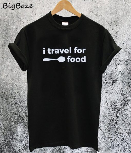 I Travel for Food T-Shirt