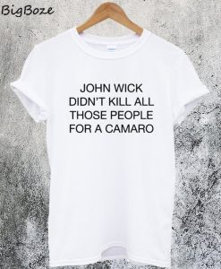 John Wick Didn't Kill All Those People For A Camaro T-Shirt