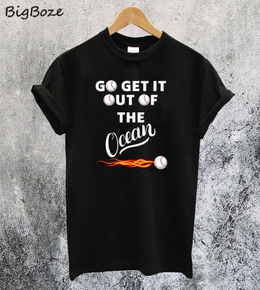 Go Get It Out Of The Ocean T-Shirt