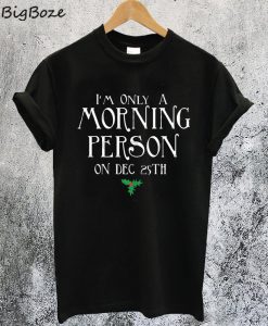I'm Only A Morning Person On December 25th Christmas T-Shirt