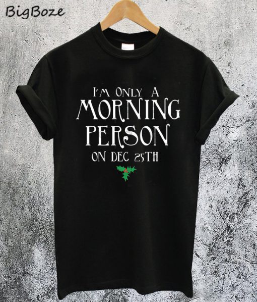 I'm Only A Morning Person On December 25th Christmas T-Shirt