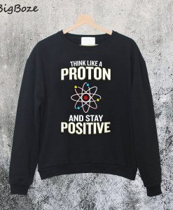 Think Like A Proton Stay Positive Sweatshirt