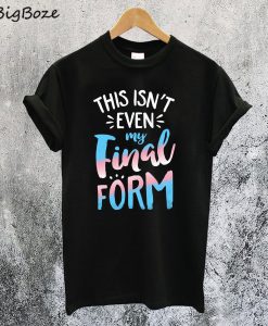 This Isnt Even My Final Form T-Shirt