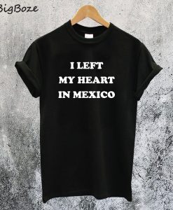 I Left My Heart in Mexico T-Shirt