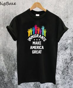 Immigrants Make America Great Again T-Shirt